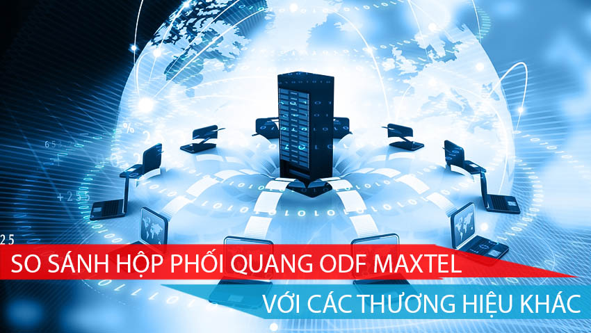 SO SÁNH HỘP PHỐI QUANG ODF MAXTEL VỚI CÁC THƯƠNG HIỆU KHÁC