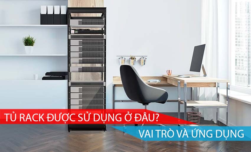 TỦ RACK ĐƯỢC SỬ DỤNG Ở ĐÂU, VAI TRÒ VÀ ỨNG DỤNG